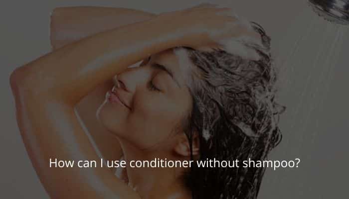 How can I use conditioner without shampoo