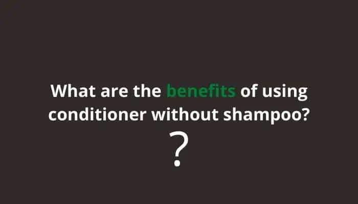 What are the benefits of using conditioner without shampoo