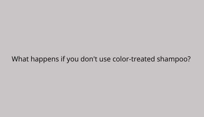 What happens if you don't use color-treated shampoo