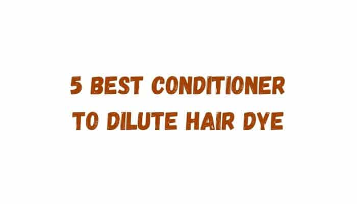5 Best Conditioner To Dilute Hair Dye