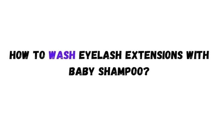 How to wash eyelash extensions with baby shampoo