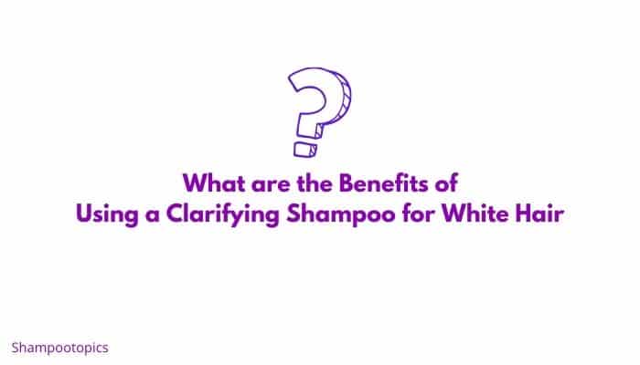 What are the Benefits of Using a Clarifying Shampoo for White Hair
