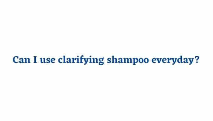 Can I use clarifying shampoo everyday