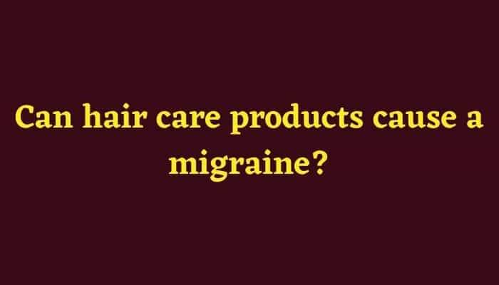 Can hair care products cause a migraine