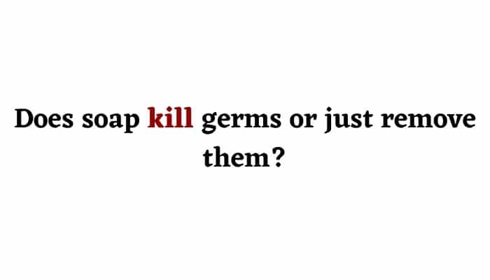 Does soap kill germs or just remove them