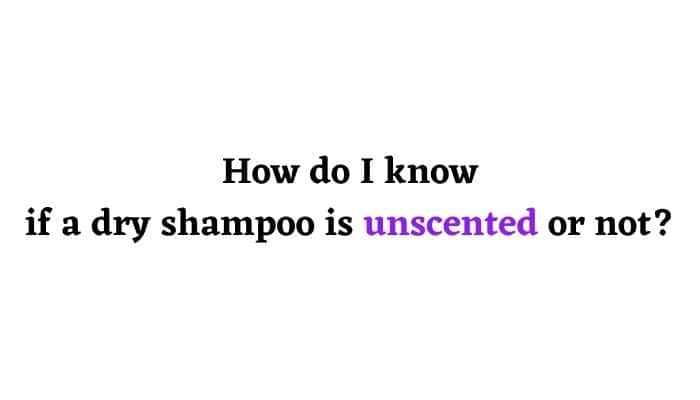 How do I know if a dry shampoo is unscented or not