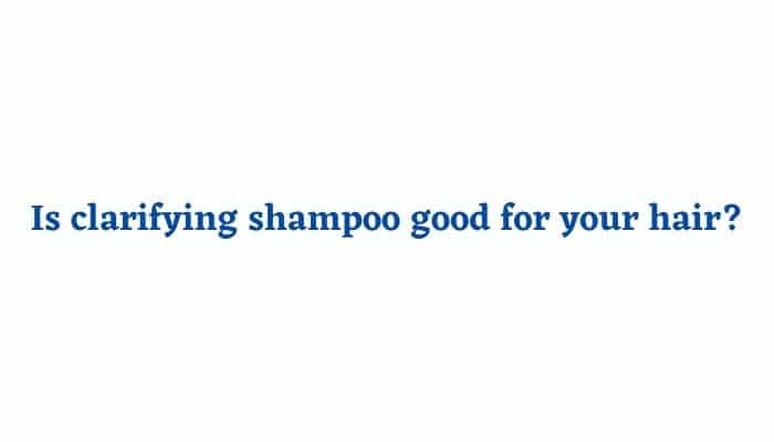 Is clarifying shampoo good for your hair