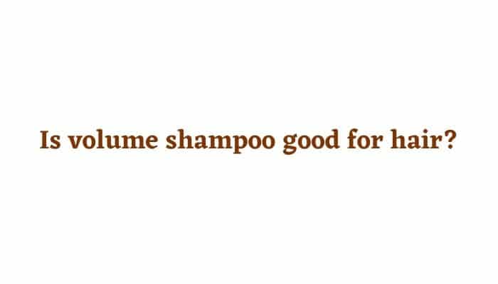Is volume shampoo good for hair