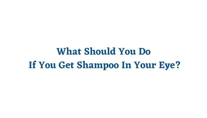 What Should You Do If You Get Shampoo In Your Eye