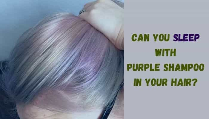 Can you sleep with purple shampoo in your hair?