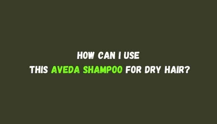 How Can I Use This Aveda Shampoo For Dry Hair