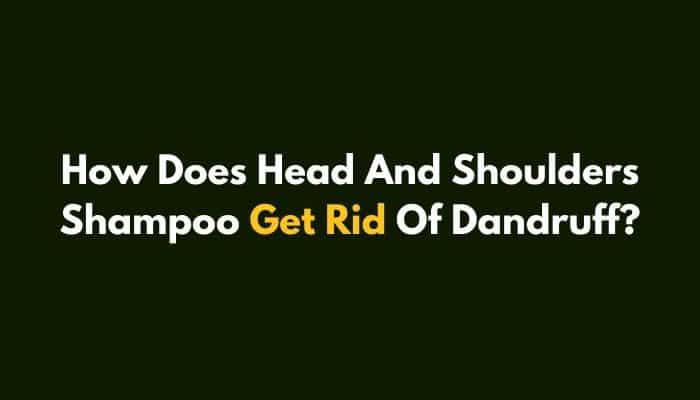 How Does Head And Shoulders Shampoo Get Rid Of Dandruff