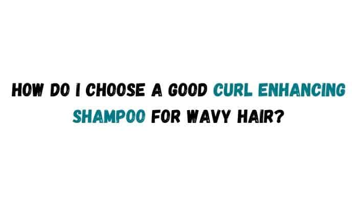 How do I choose a good curl enhancing shampoo for wavy hair