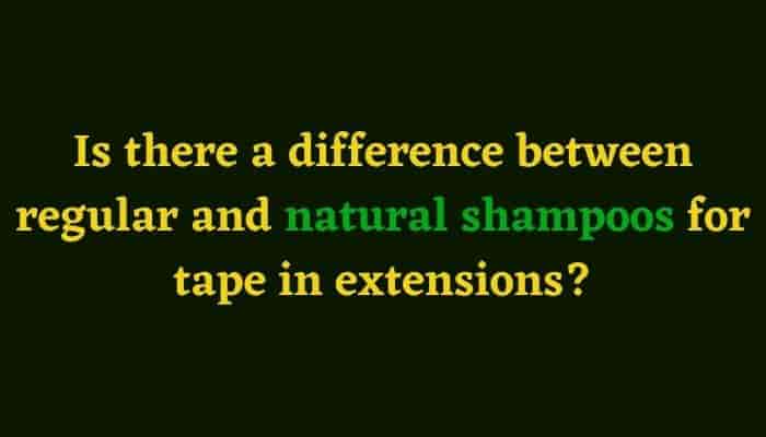 Is there a difference between regular and natural shampoos for tape in extensions