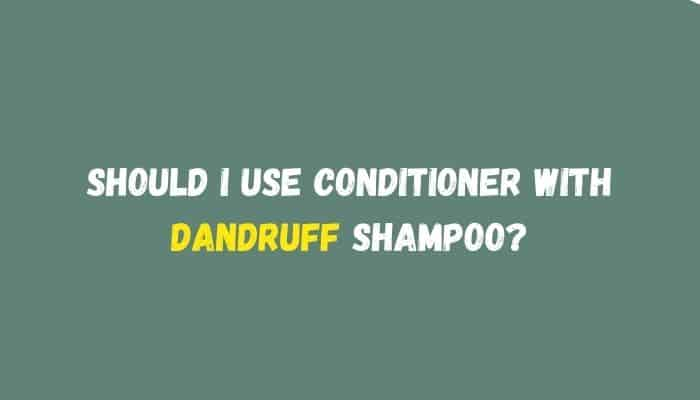 Should I use conditioner with dandruff shampoo