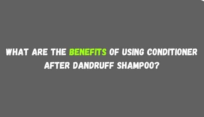 What are the benefits of using conditioner after dandruff shampoo