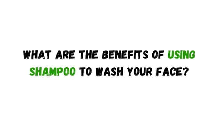 What are the benefits of using shampoo to wash your face