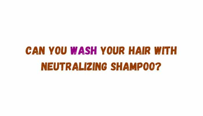 Can you wash your hair with neutralizing shampoo