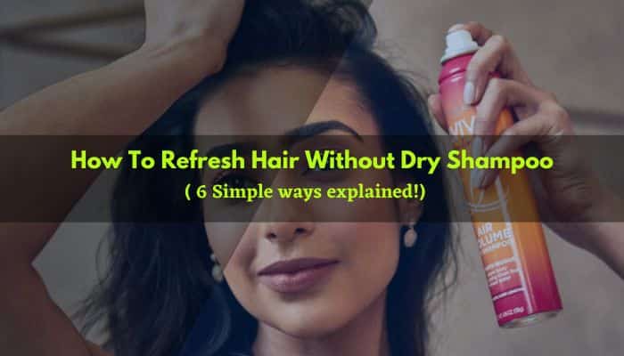 How To Refresh Hair Without Dry Shampoo