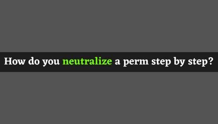 How do you neutralize a perm step by step