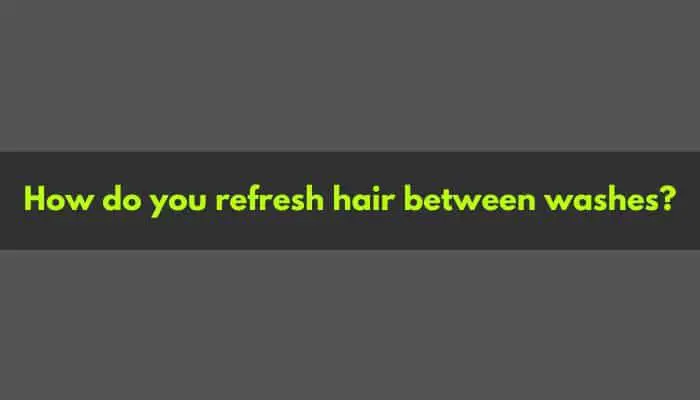 How do you refresh hair between washes