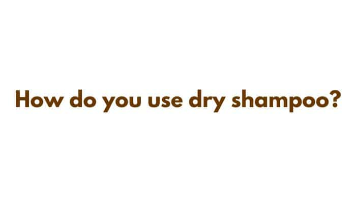 How do you use dry shampoo