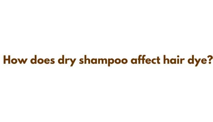 How does dry shampoo affect hair dye