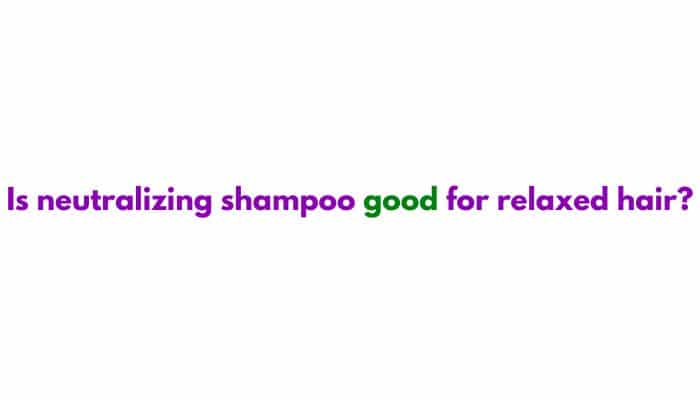 Is neutralizing shampoo good for relaxed hair