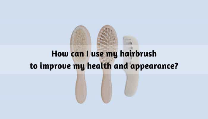 How can I use my hairbrush to improve my health and appearance