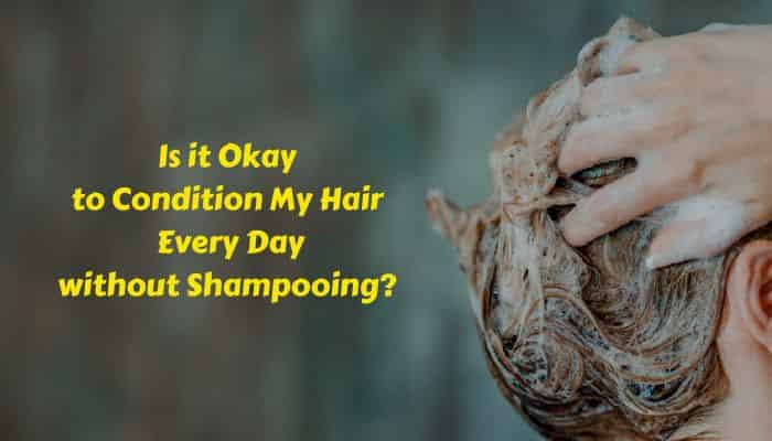 Is it Okay to Condition My Hair Every Day without Shampooing