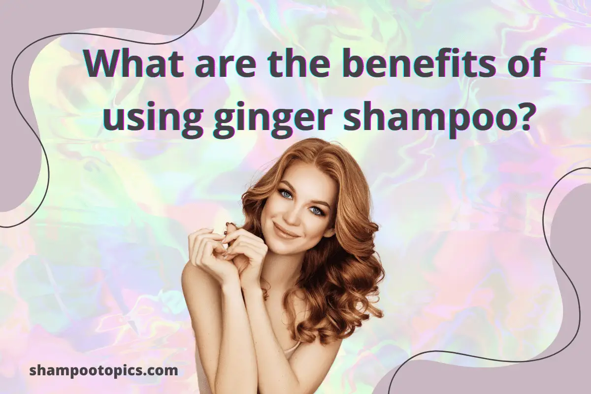What Is Ginger Shampoo Good For? 3 Incredible Benefits
